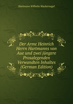 Der Arme Heinrich Herrn Hartmanns von Aue und zwei jngere Prosalegenden Verwandten Inhaltes (German Edition)