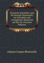 Deutsche Statslehre und die heutige Statenwelt; ein Grundriss mit vorzglicher Rcksicht auf die Ver (German Edition)