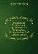 Diatetik und Prophylaxis fur Offiziere und ihre Pferde auf dem Marsche und im Felde (German Edition)