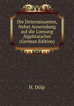 Die Determinanten, Nebst Anwendung auf die Loesung Algebraischer (German Edition)