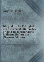 Die praktische Thtigkeit der Juristenfakultten des 17. und 18. Jahrhunderts in ihrem Einfluss auf (German Edition)