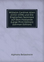 Wilhelm Cardinal Allen (1532-1594) und Die Englischen Seminare auf Dem Festlande (Large Print Edition) (German Edition)