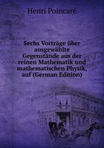Sechs Vortrge ber ausgewhlte Gegenstnde aus der reinen Mathematik und mathematischen Physik, auf (German Edition)
