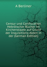 Censur und Confiscation Hebrischer Bcher im Kirchenstaate auf Grund der Inquisitions-Akten in der (German Edition)