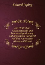 Die Elektrolyse, Galvanoplastik und Reinmetallgewinnung: Mit Besonderer Rcksicht Auf Ihre Anwendung (German Edition)