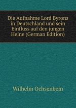 Die Aufnahme Lord Byrons in Deutschland und sein Einfluss auf den jungen Heine (German Edition)