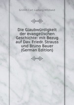 Die Glaubwrdigkeit der evangelischen Geschichte: mit Bezug auf Dav. Friedr. Strauss und Bruno Bauer (German Edition)