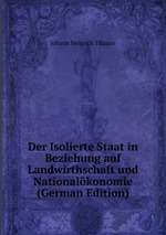 Der Isolierte Staat in Beziehung auf Landwirthschaft und Nationalkonomie (German Edition)
