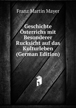 Geschichte sterrichs mit Besonderer Rucksicht auf das Kulturleben (German Edition)