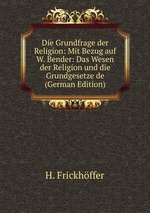 Die Grundfrage der Religion: Mit Bezug auf W. Bender: Das Wesen der Religion und die Grundgesetze de (German Edition)