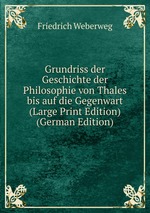 Grundriss der Geschichte der Philosophie von Thales bis auf die Gegenwart (Large Print Edition) (German Edition)