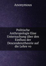 Politische Anthropologie Eine Untersuchung ber den Einfluss der Descendenztheorie auf die Lehre vo
