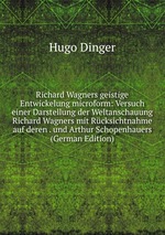 Richard Wagners geistige Entwickelung microform: Versuch einer Darstellung der Weltanschauung Richard Wagners mit Rcksichtnahme auf deren . und Arthur Schopenhauers (German Edition)