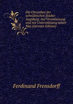 Die Chroniken der schwbischen Stdte: Augsburg. Auf Veranlassung und mit Untersttzung seiner Maj (German Edition)