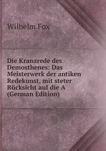 Die Kranzrede des Demosthenes: Das Meisterwerk der antiken Redekunst, mit steter Rcksicht auf die A (German Edition)