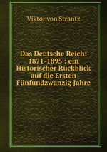 Das Deutsche Reich: 1871-1895 : ein Historischer Rckblick auf die Ersten Fnfundzwanzig Jahre