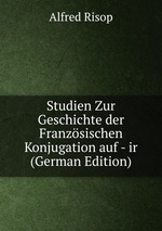 Studien Zur Geschichte der Franzsischen Konjugation auf - ir (German Edition)