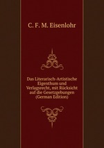 Das Literarisch-Artistische Eigenthum und Verlagsrecht, mit Rcksicht auf die Gesetzgebungen (German Edition)