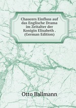 Chaucers Einfluss auf das Englische Drama im Zeitalter der Konigin Elisabeth . (German Edition)