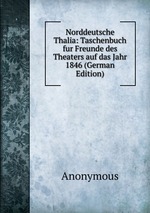 Norddeutsche Thalia: Taschenbuch fur Freunde des Theaters auf das Jahr 1846 (German Edition)