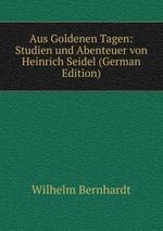 Aus Goldenen Tagen: Studien und Abenteuer von Heinrich Seidel (German Edition)