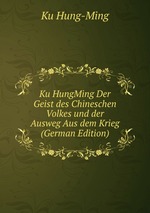 Ku HungMing Der Geist des Chineschen Volkes und der Ausweg Aus dem Krieg (German Edition)
