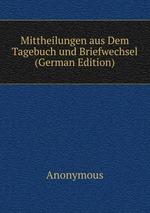 Mittheilungen aus Dem Tagebuch und Briefwechsel (German Edition)