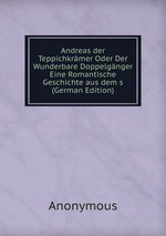 Andreas der Teppichkrmer Oder Der Wunderbare Doppelgnger  Eine Romantische Geschichte aus dem s (German Edition)