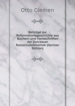 Beitrge zur Reformationsgeschichte aus Bchern und Handschriften der Zwickauer Ratsschulbibliothek (German Edition)