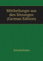 Mittheilunger aus den Sitzungen (German Edition)