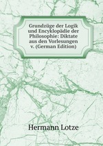 Grundzge der Logik und Encyklopdie der Philosophie: Diktate aus den Vorlesungen v. (German Edition)