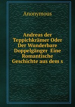 Andreas der Teppichkrmer Oder Der Wunderbare Doppelgnger  Eine Romantische Geschichte aus dem s