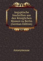 Aegyptische Inschriften aus den Kniglichen Museen zu Berlin (German Edition)