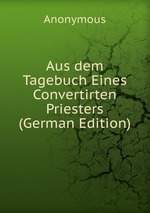 Aus dem Tagebuch Eines Convertirten Priesters (German Edition)
