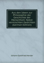 Aus den Ideen zur Philosophie der Geschichte der Menschheit: Nebst vermischten Gedichten (German Edition)