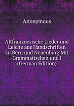 Altfranzoesische Lieder und Leiche aus Handschriften zu Bern und Neuenburg Mit Grammatischen und l (German Edition)