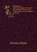 Beitrge zur Reformationsgeschichte der Reichsstadt Worms: Zwei Flugschriften aus den Jahren 1523 un