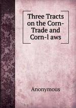 Three Tracts on the Corn-Trade and Corn-l aws