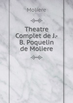 Theatre Complet de J.-B. Poquelin de Moliere