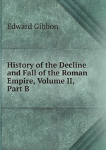 History of the Decline and Fall of the Roman Empire, Volume II, Part B