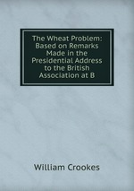 The Wheat Problem: Based on Remarks Made in the Presidential Address to the British Association at B