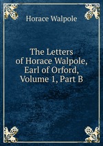 The Letters of Horace Walpole, Earl of Orford, Volume 1, Part B