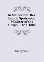 In Memoriam. Rev. John B. Spotswood, Minister of the Gospel, 1832-1885