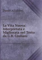 La Vita Nuova: Interpretata e Migliorata nel Testo da G.B. Giuliani