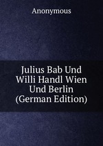 Julius Bab Und Willi Handl Wien Und Berlin (German Edition)