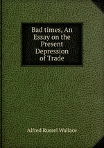 Bad times, An Essay on the Present Depression of Trade