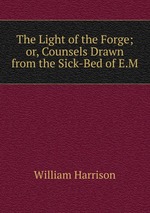 The Light of the Forge; or, Counsels Drawn from the Sick-Bed of E.M