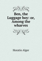 Ben, the Luggage boy: or, Among the wharves