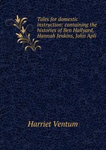 Tales for domestic instruction: containing the histories of Ben Hallyard, Hannah Jenkins, John Apli