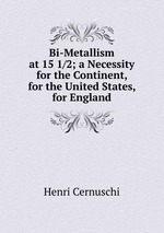Bi-Metallism at 15 1/2; a Necessity for the Continent, for the United States, for England